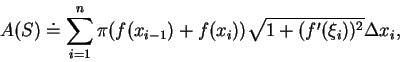 \begin{displaymath}
A(S)\doteq \sum_{i=1}^n\pi (f(x_{i-1})+f(x_i))\sqrt {1+(f'(\xi_i))^2}\Delta x_i,
\end{displaymath}