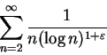 \begin{displaymath}
\sum_{n=2}^{\infty }\frac 1{n(\log n)^{1+\varepsilon }}
\end{displaymath}
