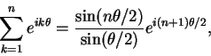 \begin{displaymath}
\sum_{k=1}^n e^{ik\theta}=\frac {\sin (n\theta/2)}{\sin(\theta/2)}e^{i(n+1)\theta/2},
\end{displaymath}