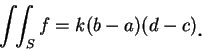 \begin{displaymath}
\int\!\!\int_S f =k(b-a)(d-c)\mbox{\raisebox{-1.2mm}{\large . }}
\end{displaymath}