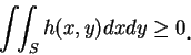 \begin{displaymath}
\int\!\!\int_S h(x, y)dxdy\geq 0\mbox{\raisebox{-1.2mm}{\large . }}
\end{displaymath}