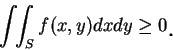 \begin{displaymath}
\int\!\!\int_S f(x, y)dxdy\geq 0\mbox{\raisebox{-1.2mm}{\large . }}
\end{displaymath}