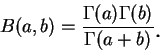 \begin{displaymath}
B(a, b)=\frac {\Gamma(a)\Gamma(b)}{\Gamma(a+b)}\mbox{\raisebox{-1.2mm}{\large . }}
\end{displaymath}