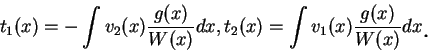 \begin{displaymath}
t_1(x)=-\int v_2(x)\frac {g(x)}{W(x)}dx, t_2(x)=\int
v_1(x)\frac {g(x)}{W(x)}dx\mbox{\raisebox{-1.2mm}{\large . }}
\end{displaymath}