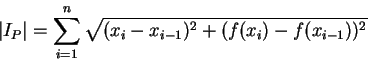 \begin{displaymath}
\vert I_P\vert=\sum_{i=1}^n\sqrt {(x_i-x_{i-1})^2+(f(x_i)-f(x_{i-1}))^2}\mbox{\raisebox{-1.2mm}{\large }}
\end{displaymath}