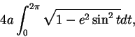 \begin{displaymath}
4a\int_0^{2\pi}\sqrt {1-e^2\sin^2 t}dt,
\end{displaymath}
