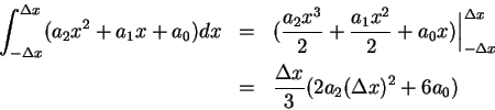 \begin{eqnarray*}
\int_{-\Delta x}^{\Delta x}(a_2 x^2+a_1 x+a_0)dx &=& (\frac {a...
...lta x} 3(2a_2(\Delta x)^2+6a_0)\mbox{\raisebox{-1.2mm}{\large }}
\end{eqnarray*}