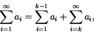 \begin{displaymath}
\sum_{i=1}^{\infty } a_i=\sum_{i=1}^{k-1} a_i+\sum_{i=k}^{\infty } a_i,
\end{displaymath}