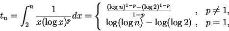 \begin{displaymath}
t_n=\int_2^n\frac 1{x(\log x)^p} dx=\left\{\begin{array}{lll...
...log n)-\log(\log 2) &\hspace{-0.2cm}, &p=1,
\end{array}\right.
\end{displaymath}