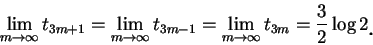 \begin{displaymath}
\lim_{m\to\infty }t_{3m+1}=\lim_{m\to\infty }t_{3m-1}=\lim_{...
...ty }t_{3m}
=\frac 3 2\log 2\mbox{\raisebox{-1.2mm}{\large . }}
\end{displaymath}