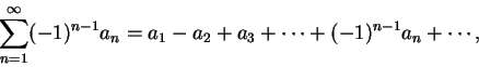 \begin{displaymath}
\sum_{n=1}^{\infty}(-1)^{n-1}a_n=a_1-a_2+a_3+\cdots+(-1)^{n-1}a_n+\cdots,
\end{displaymath}