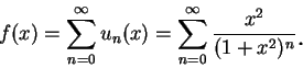 \begin{displaymath}
f(x)=\sum_{n=0}^{\infty}u_n(x)=\sum_{n=0}^{\infty}\frac {x^2}{(1+x^2)^n}\mbox{\raisebox{-1.2mm}{\large . }}
\end{displaymath}