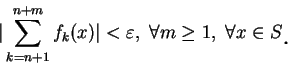\begin{displaymath}
\vert\sum_{k=n+1}^{n+m}f_k(x)\vert<\varepsilon ,\ \forall m\geq 1,\ \forall x\in S\mbox{\raisebox{-1.2mm}{\large . }}
\end{displaymath}