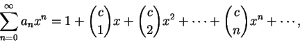 \begin{displaymath}
\sum_{n=0}^{\infty}a_n x^n=1+{c\choose 1} x+{c\choose 2} x^2+\cdots+{c\choose n} x^n+\cdots,
\end{displaymath}