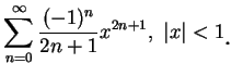 $\displaystyle \sum_{n=0}^{\infty}\frac {(-1)^n}{2n+1}x^{2n+1}, \ \vert x\vert<1\mbox{\raisebox{-1.2mm}{\large . }}$