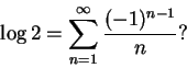 \begin{displaymath}
\log 2=\sum_{n=1}^{\infty }\frac {(-1)^{n-1}}n?
\end{displaymath}