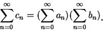 \begin{displaymath}
\sum_{n=0}^{\infty}c_n=(\sum_{n=0}^{\infty}a_n)(\sum_{n=0}^{\infty}b_n)\mbox{\raisebox{-1.2mm}{\large . }}
\end{displaymath}