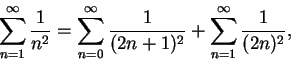 \begin{displaymath}
\sum_{n=1}^{\infty}\frac 1{n^2}=\sum_{n=0}^{\infty}\frac 1{(2n+1)^2}+\sum_{n=1}^{\infty}\frac 1{(2n)^2},
\end{displaymath}