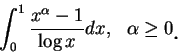 \begin{displaymath}
\int_0^1 \frac {x^{\alpha }-1}{\log x}dx,\ \ \alpha \geq 0\mbox{\raisebox{-1.2mm}{\large . }}
\end{displaymath}