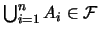 $\bigcup_{i=1}^n A_i\in \mathcal{F}$