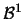 $\mathcal{B}^{1}$