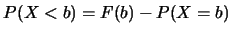 $P(X<b)=F(b)-P(X=b)$