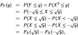 \begin{eqnarray*}
F_Y(y) &=& P(Y\leq y)=P(X^2\leq y)\\
&=& P(-\sqrt{y}\leq X\le...
...sqrt{y})-P(X\leq -\sqrt{y})\\
&=& F_X(\sqrt{y})-F_X(-\sqrt{y}),
\end{eqnarray*}