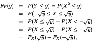 \begin{eqnarray*}
F_Y(y) &=& P(Y\leq y)=P(X^2\leq y)\\
&=& P(-\sqrt{y}\leq X\le...
...sqrt{y})-P(X\leq -\sqrt{y})\\
&=& F_X(\sqrt{y})-F_X(-\sqrt{y}),
\end{eqnarray*}