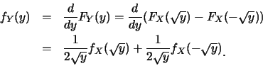 \begin{eqnarray*}
f_Y(y) &=& \frac {d}{dy}F_Y(y)=\frac
{d}{dy}(F_X(\sqrt{y})-F_...
...sqrt{y})+\frac
{1}{2\sqrt{y}}f_X(-\sqrt{y})\raisebox{-1.2mm}{.}
\end{eqnarray*}