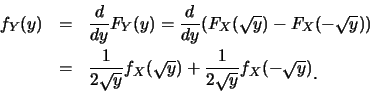 \begin{eqnarray*}
f_Y(y) &=& \frac {d}{dy}F_Y(y)=\frac
{d}{dy}(F_X(\sqrt{y})-F_...
...sqrt{y})+\frac
{1}{2\sqrt{y}}f_X(-\sqrt{y})\raisebox{-1.2mm}{.}
\end{eqnarray*}