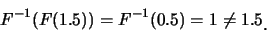 \begin{eqnarray*}
F^{-1}(F(1.5))=F^{-1}(0.5)=1\neq 1.5\raisebox{-1.2mm}{.}
\end{eqnarray*}