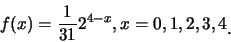 \begin{eqnarray*}
f(x)=\frac {1}{31} 2^{4-x}, x=0,1,2,3,4\raisebox{-1.2mm}{.}
\end{eqnarray*}
