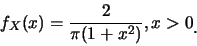 \begin{eqnarray*}
f_X(x)=\frac {2}{\pi(1+x^2)}, x>0\raisebox{-1.2mm}{.}
\end{eqnarray*}