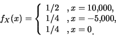 \begin{eqnarray*}
f_X(x)=\left\{
\begin{array}{ll}
1/2 & ,x=10,\!000,\cr 1/4 & ,x=-5,\!000,\cr 1/4 & ,x=0\raisebox{-1.2mm}{.}
\end{array}\right.
\end{eqnarray*}