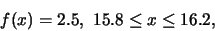 \begin{eqnarray*}
f(x)=2.5, \ 15.8\leq x\leq 16.2,
\end{eqnarray*}