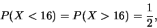 \begin{eqnarray*}
P(X<16)=P(X>16)=\frac 12,
\end{eqnarray*}