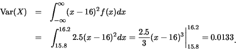 \begin{eqnarray*}
\mbox{Var}(X) &=& \int_{-\infty}^{\infty} (x-16)^2 f(x) dx \\ ...
...{3}(x-16)^3\right\vert _{15.8}^{16.2}=0.0133\raisebox{-1.2mm}{.}
\end{eqnarray*}