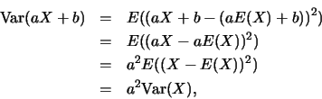 \begin{eqnarray*}
\mbox{Var}(aX+b) &=& E((aX+b-(aE(X)+b))^2)\\
&=& E((aX-aE(X))^2)\\
&=& a^2 E((X-E(X))^2)\\
&=& a^2 \mbox{Var}(X),
\end{eqnarray*}