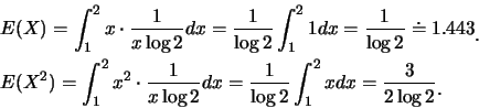 \begin{eqnarray*}
&& E(X)=\int_1^2 x\cdot \frac {1}{x\log 2}dx=\frac {1}{\log 2}...
...c {1}{\log
2}\int_1^2 xdx=\frac {3}{2\log 2}\raisebox{-1.2mm}{.}
\end{eqnarray*}