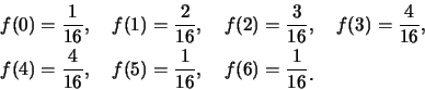 \begin{eqnarray*}
&& f(0)=\frac {1}{16},\quad f(1)=\frac {2}{16},\quad f(2)=\fra...
... f(5)=\frac {1}{16},\quad f(6)=\frac {1}{16}\raisebox{-1.2mm}{.}
\end{eqnarray*}