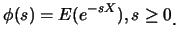 $\displaystyle \phi(s)=E(e^{-sX}), s\geq 0\raisebox{-1.2mm}{.}$