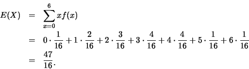 \begin{eqnarray*}
E(X) &=& \sum_{x=0}^6 xf(x)\\
&=& 0\cdot \frac {1}{16}+1\cdot...
...}+6\cdot \frac {1}{16}\\
&=& \frac {47}{16}\raisebox{-1.2mm}{.}
\end{eqnarray*}