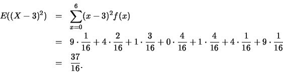 \begin{eqnarray*}
E((X-3)^2) &=& \sum_{x=0}^6 (x-3)^2f(x)\\
&=& 9\cdot \frac {1...
...}+9\cdot \frac {1}{16}\\
&=& \frac {37}{16}\raisebox{-1.2mm}{.}
\end{eqnarray*}