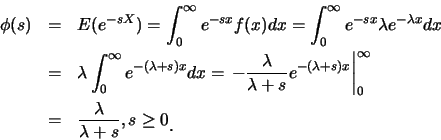 \begin{eqnarray*}
\phi(s)&=& E(e^{-sX})=\int_{0}^{\infty}
e^{-sx}f(x)dx=\int_{0}...
...}\\
&=& \frac {\lambda}{\lambda+s}, s\geq 0\raisebox{-1.2mm}{.}
\end{eqnarray*}