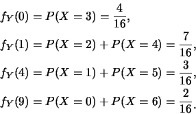 \begin{eqnarray*}
&& f_Y(0)=P(X=3)=\frac {4}{16}, \\
&& f_Y(1)=P(X=2)+P(X=4)=\f...
...6},\\
&& f_Y(9)=P(X=0)+P(X=6)=\frac {2}{16}\raisebox{-1.2mm}{.}
\end{eqnarray*}