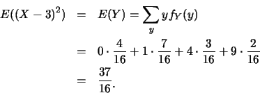 \begin{eqnarray*}
E((X-3)^2) &=& E(Y) = \sum_y y f_Y(y)\\
&=& 0\cdot \frac {4}{...
...}+9\cdot
\frac {2}{16}\\
&=& \frac {37}{16}\raisebox{-1.2mm}{.}
\end{eqnarray*}