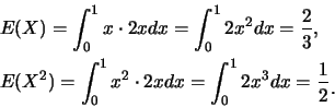 \begin{eqnarray*}
&& E(X)=\int_{0}^{1} x\cdot 2x dx=\int_{0}^{1} 2x^2 dx=\frac 2...
...^2\cdot 2x dx=\int_{0}^{1} 2x^3 dx=\frac
12\raisebox{-1.2mm}{.}
\end{eqnarray*}