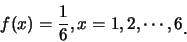 \begin{eqnarray*}
f(x)=\frac 16, x=1,2,\cdots,6\raisebox{-1.2mm}{.}
\end{eqnarray*}