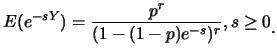$\displaystyle E(e^{-sY})=\frac {p^r}{(1-(1-p)e^{-s})^r}, s\geq 0\raisebox{-1.2mm}{.}$