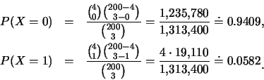 \begin{eqnarray*}
P(X=0) & = & \frac{{4\choose 0}{200-4 \choose 3-0}}{{200\choo...
...10}} {\mbox{1,313,400}}\doteq 0.0582
\mbox{\raisebox{-1.2mm}{.}}
\end{eqnarray*}